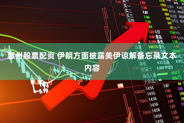 惠州股票配资 伊朗方面披露美伊谅解备忘录文本内容